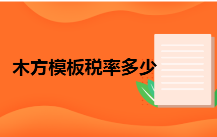 木方模板稅率與食用農產品初加工稅收政策解析
